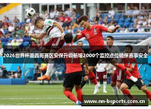 2026世界杯墨西哥赛区安保升级新增2000个监控点位确保赛事安全