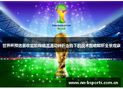 世界杯预选赛收官阶段暗流涌动转折走势下的战术前瞻解析全景观察