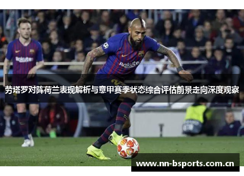 劳塔罗对阵荷兰表现解析与意甲赛季状态综合评估前景走向深度观察