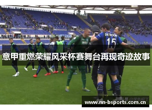 意甲重燃荣耀风采杯赛舞台再现奇迹故事
