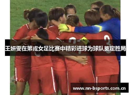 王妍雯在第戎女足比赛中精彩进球为球队奠定胜局